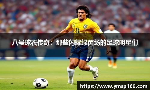 八号球衣传奇：那些闪耀绿茵场的足球明星们