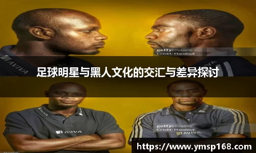 足球明星与黑人文化的交汇与差异探讨