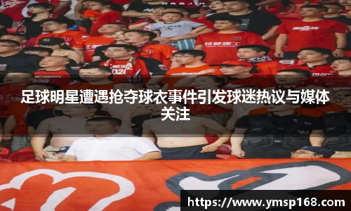 足球明星遭遇抢夺球衣事件引发球迷热议与媒体关注