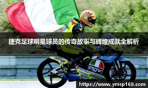 捷克足球明星球员的传奇故事与辉煌成就全解析