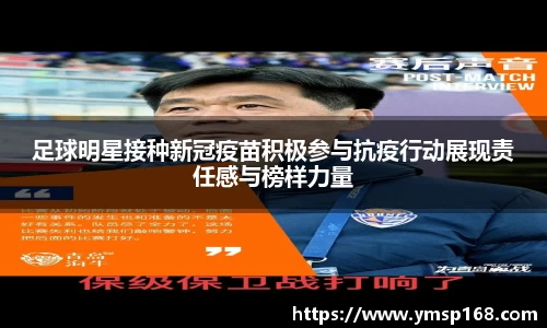 足球明星接种新冠疫苗积极参与抗疫行动展现责任感与榜样力量