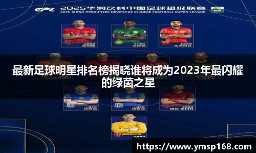 最新足球明星排名榜揭晓谁将成为2023年最闪耀的绿茵之星